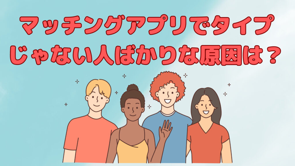 マッチングアプリでタイプじゃない人ばかりな原因は？