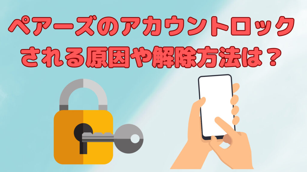 ペアーズでアカウントロックされる原因や解除方法は？