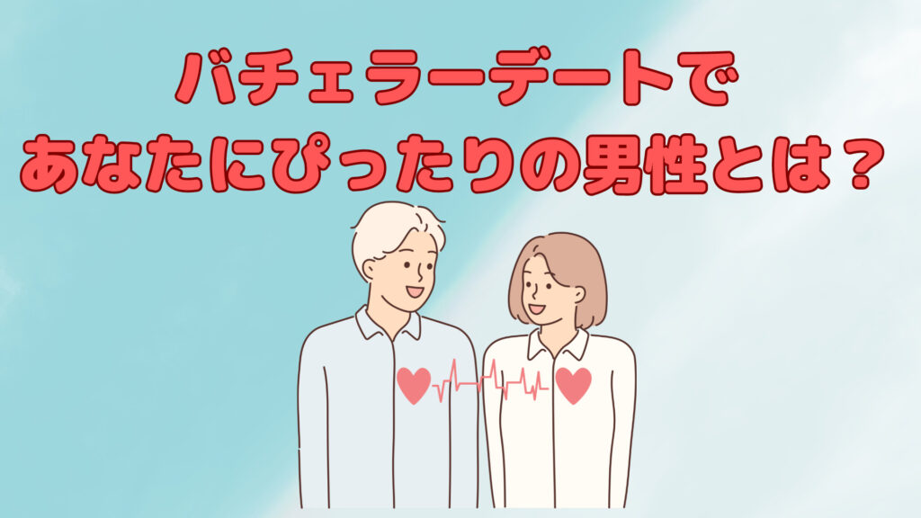 バチェラーデートであなたにぴったりの男性とは？