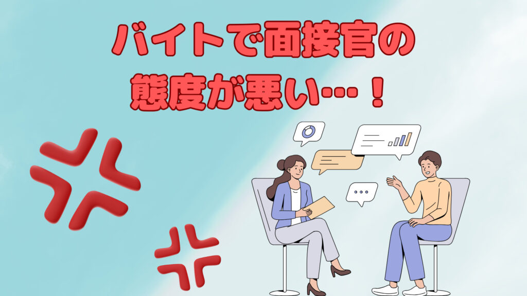 応募したバイトで面接官の態度が悪い…！