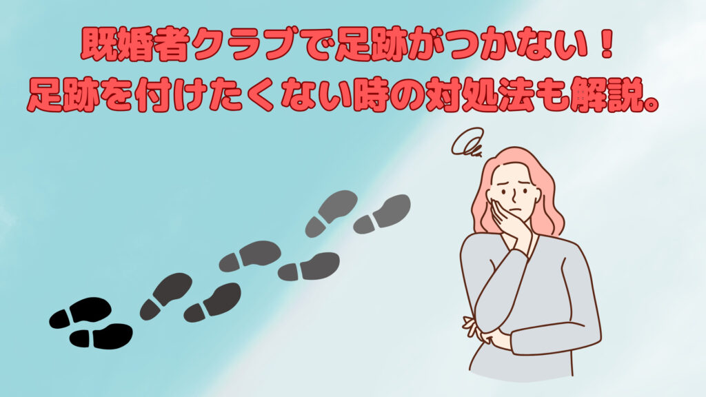 既婚者クラブで足跡がつかない!足跡をつけたくない場合の対処法も解説。