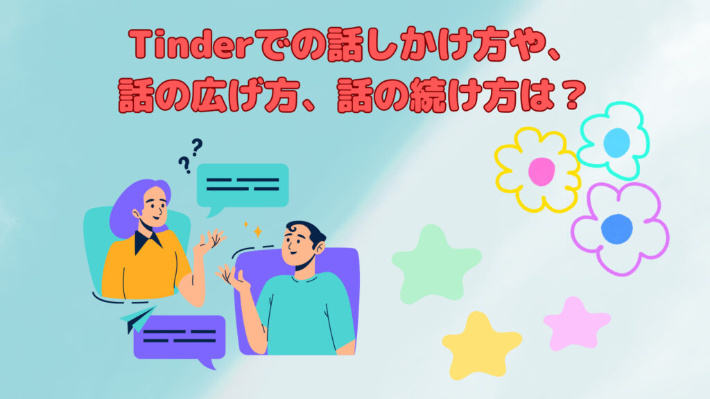 Tinderでの話のかけ方や、話の広げ方、話の続け方は？
