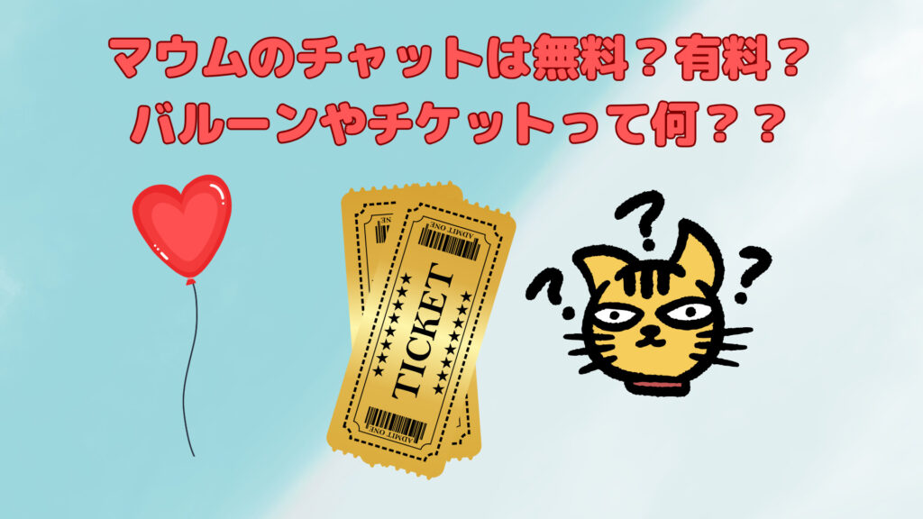 マウムのチャットは無料？有料？バルーンやチケットって何？よくある疑問を解説！