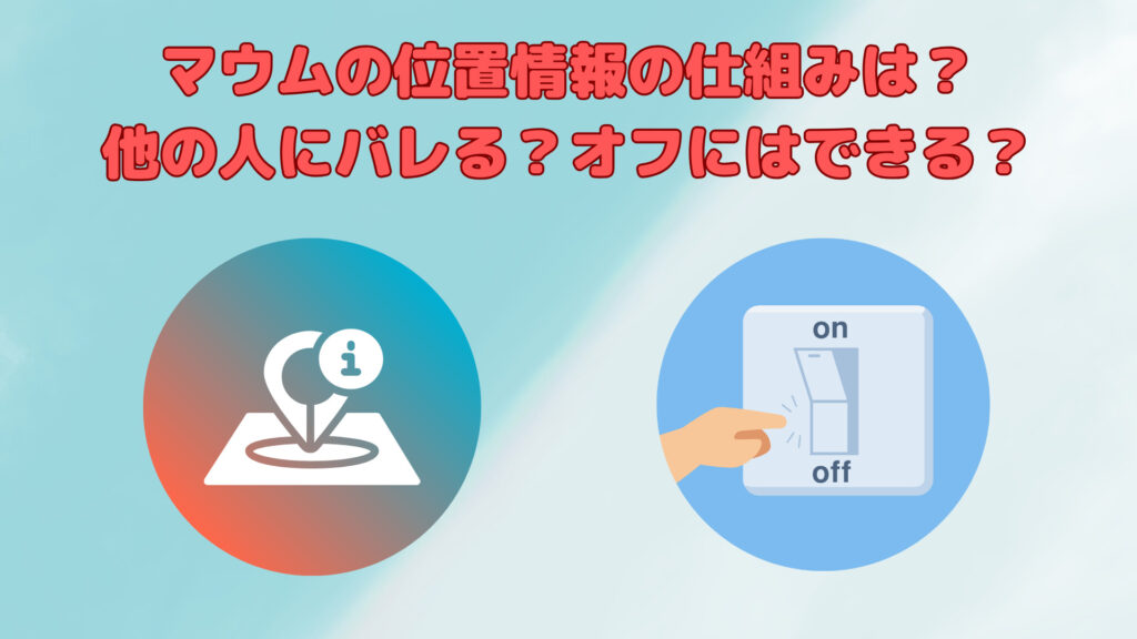 マウムの位置情報ってどういう仕組み？