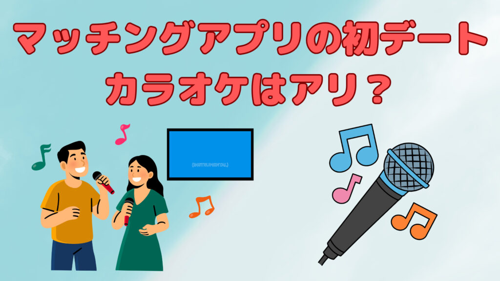 マッチングアプリの初デートでカラオケはアリ？