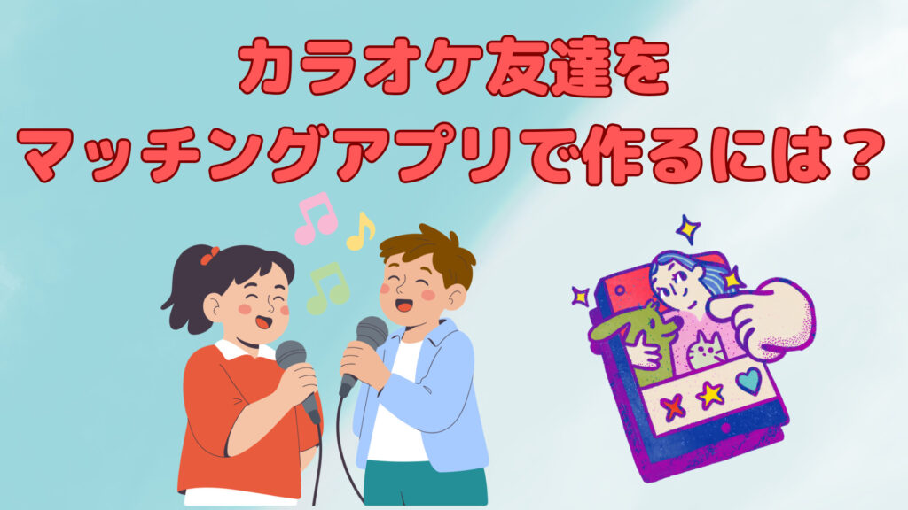 カラオケ友達をマッチングアプリで作ることはできる？