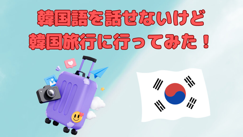 韓国語を話せないけど韓国旅行に行ってみた！