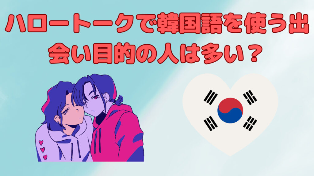 ハロートークで韓国語を使う出会い目的の人は多い？